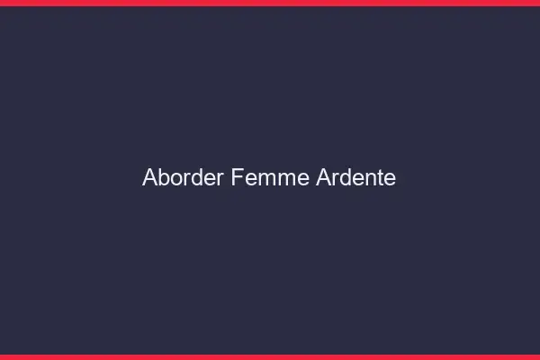 Aborder femme ardente