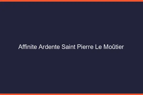 Affinité Ardente Saint-Pierre-le-Moûtier
