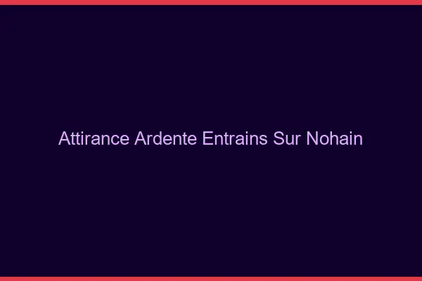 Attirance Ardente Entrains-sur-Nohain