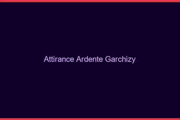 Attirance Ardente Garchizy