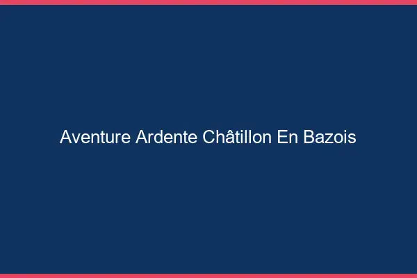 Aventure Ardente Châtillon-en-Bazois