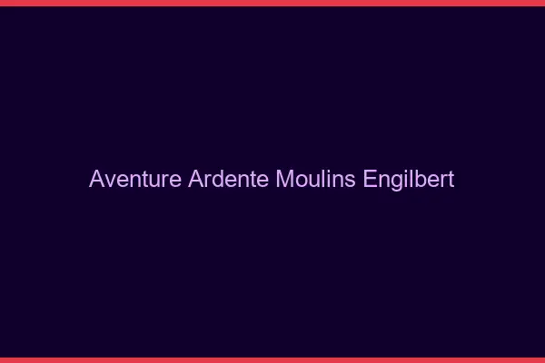 Aventure Ardente Moulins-Engilbert
