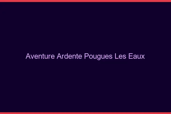 Aventure Ardente Pougues-les-Eaux