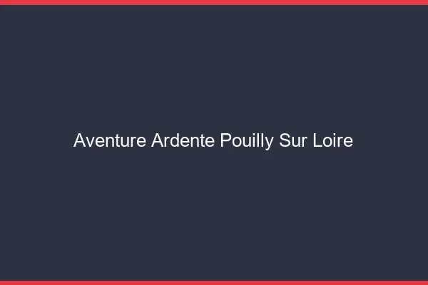Aventure Ardente Pouilly-sur-Loire