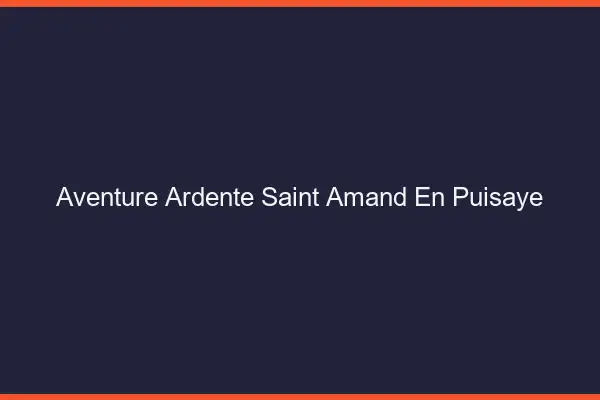 Aventure Ardente Saint-Amand-en-Puisaye