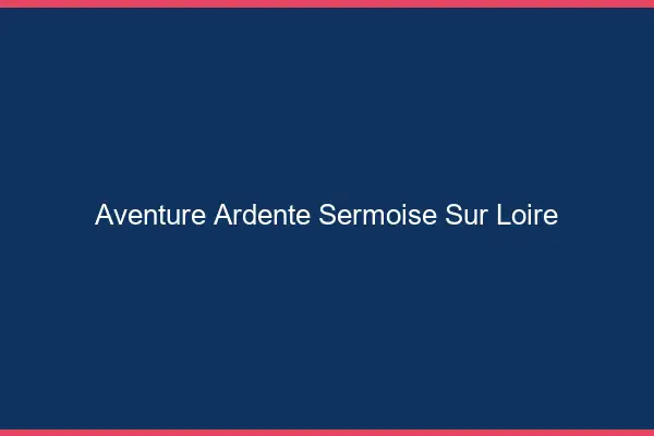 Aventure Ardente Sermoise-sur-Loire