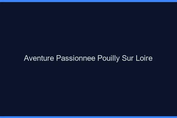 Aventure Passionnée Pouilly-sur-Loire