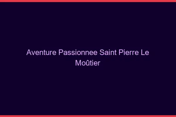 Aventure Passionnée Saint-Pierre-le-Moûtier