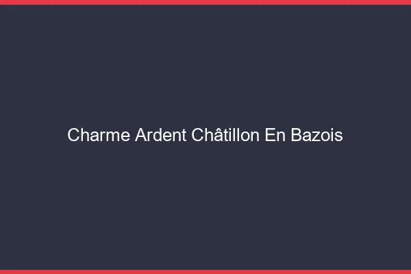 Charme Ardent Châtillon-en-Bazois