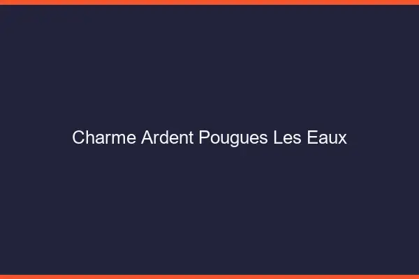 Charme Ardent Pougues-les-Eaux