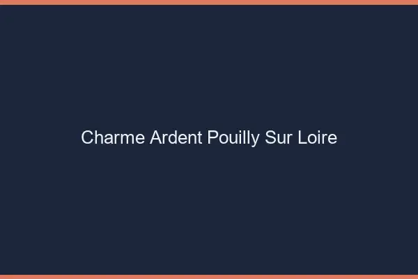 Charme Ardent Pouilly-sur-Loire