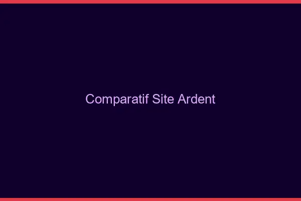Comparatif site ardent