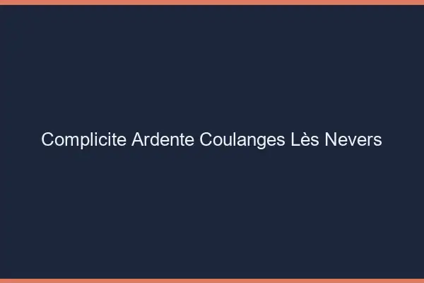 Complicité Ardente Coulanges-lès-Nevers