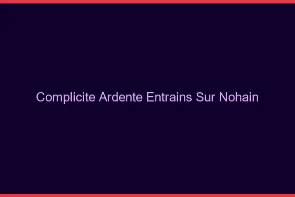 Complicité Ardente Entrains-sur-Nohain
