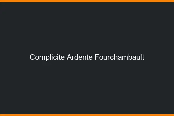 Complicité Ardente Fourchambault