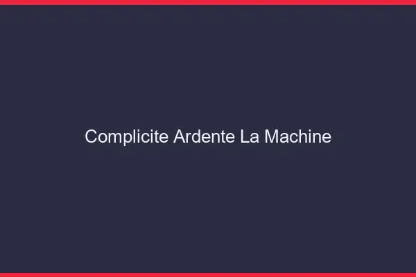 Complicité Ardente La Machine