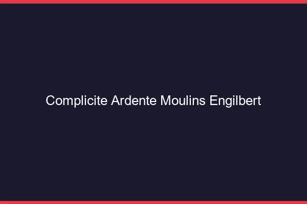 Complicité Ardente Moulins-Engilbert