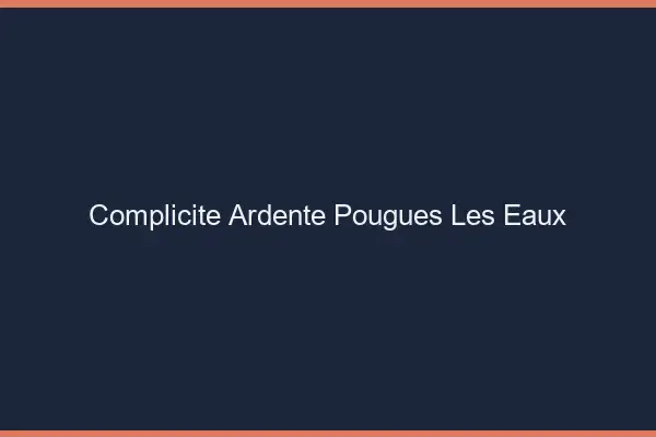 Complicité Ardente Pougues-les-Eaux