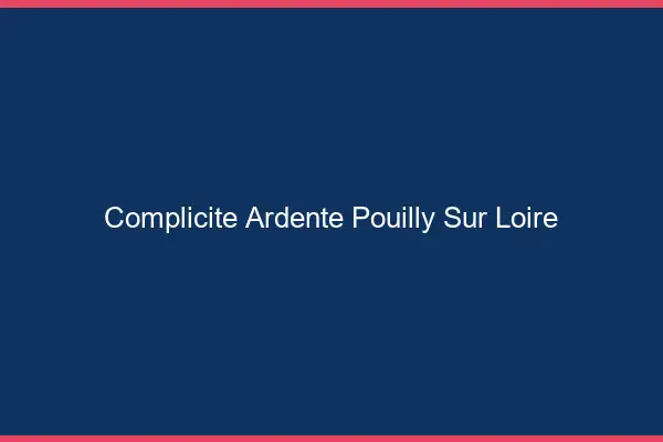 Complicité Ardente Pouilly-sur-Loire