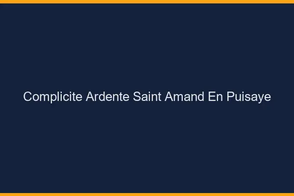 Complicité Ardente Saint-Amand-en-Puisaye
