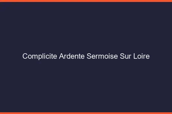 Complicité Ardente Sermoise-sur-Loire