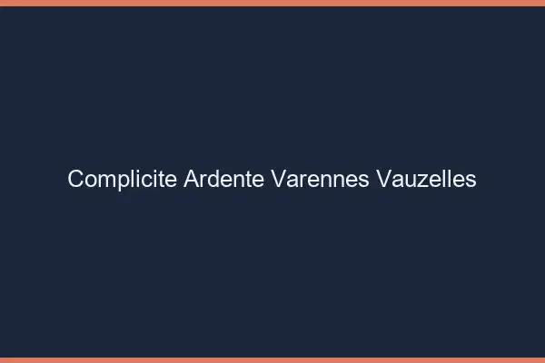 Complicité Ardente Varennes-Vauzelles