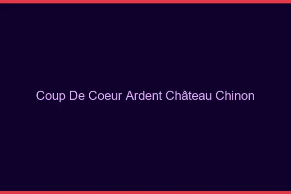 Coup de Cœur Ardent Château-Chinon