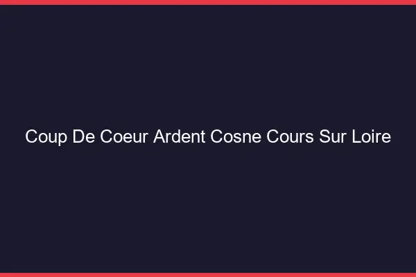 Coup de Cœur Ardent Cosne-Cours-sur-Loire