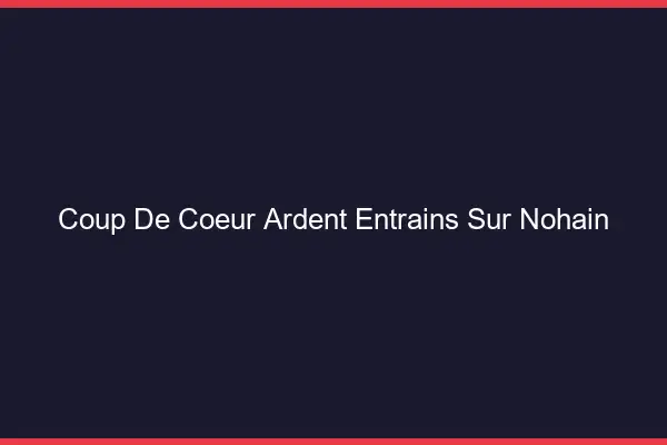 Coup de Cœur Ardent Entrains-sur-Nohain