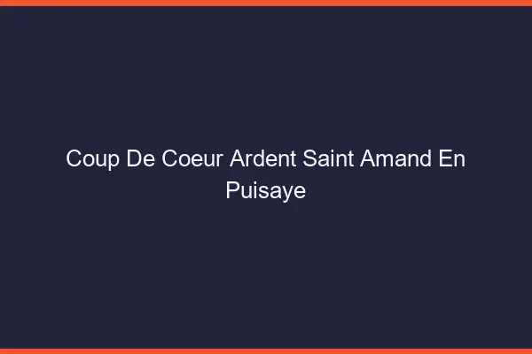 Coup de Cœur Ardent Saint-Amand-en-Puisaye