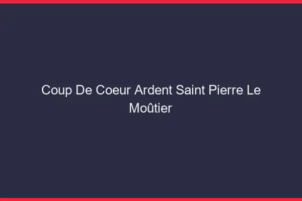 Coup de Cœur Ardent Saint-Pierre-le-Moûtier