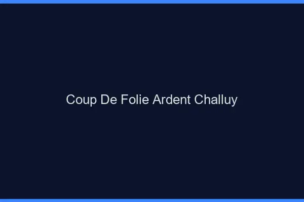 Coup de Folie Ardent Challuy