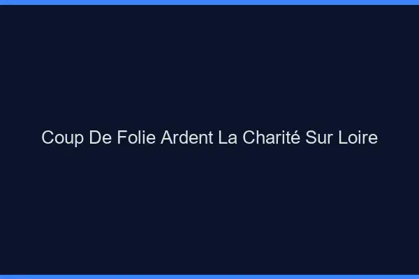 Coup de Folie Ardent La Charité-sur-Loire