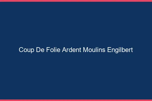 Coup de Folie Ardent Moulins-Engilbert