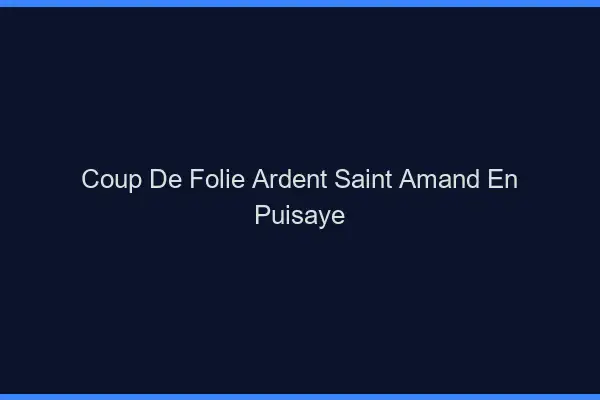 Coup de Folie Ardent Saint-Amand-en-Puisaye