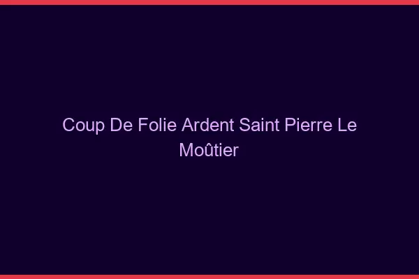 Coup de Folie Ardent Saint-Pierre-le-Moûtier