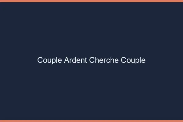 Couple ardent cherche couple