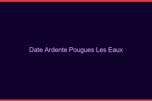 Date Ardente Pougues-les-Eaux