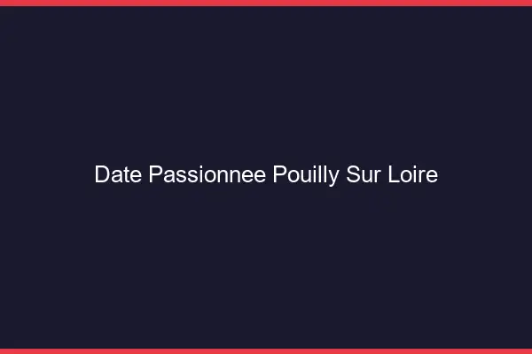 Date Passionnée Pouilly-sur-Loire