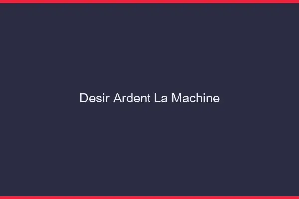 Désir Ardent La Machine