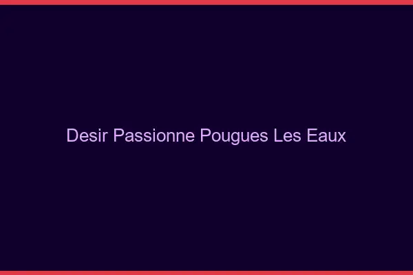 Désir Passionné Pougues-les-Eaux