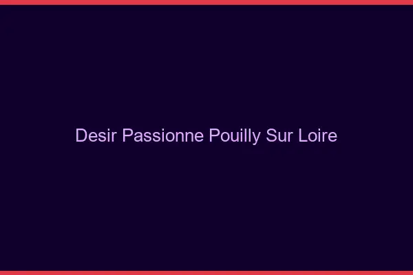 Désir Passionné Pouilly-sur-Loire