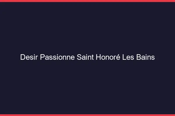 Désir Passionné Saint-Honoré-les-Bains