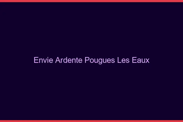 Envie Ardente Pougues-les-Eaux