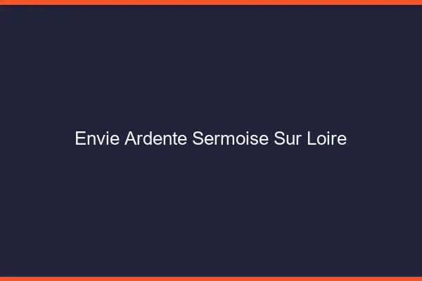 Envie Ardente Sermoise-sur-Loire
