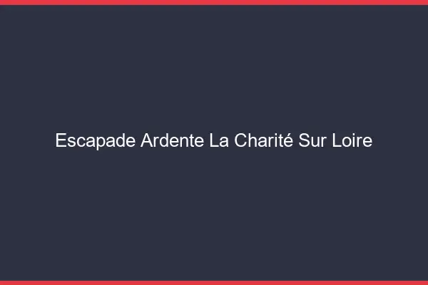 Escapade Ardente La Charité-sur-Loire