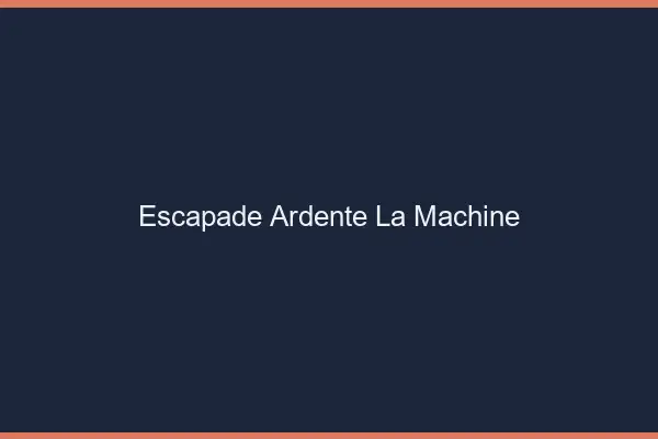 Escapade Ardente La Machine
