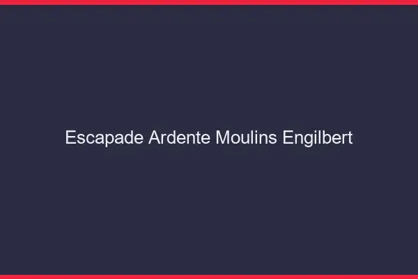 Escapade Ardente Moulins-Engilbert