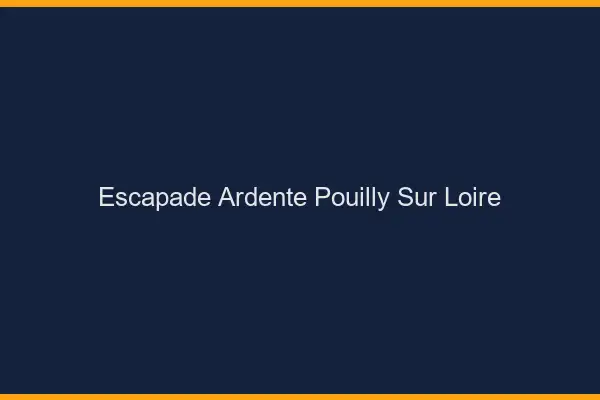 Escapade Ardente Pouilly-sur-Loire