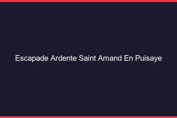 Escapade Ardente Saint-Amand-en-Puisaye